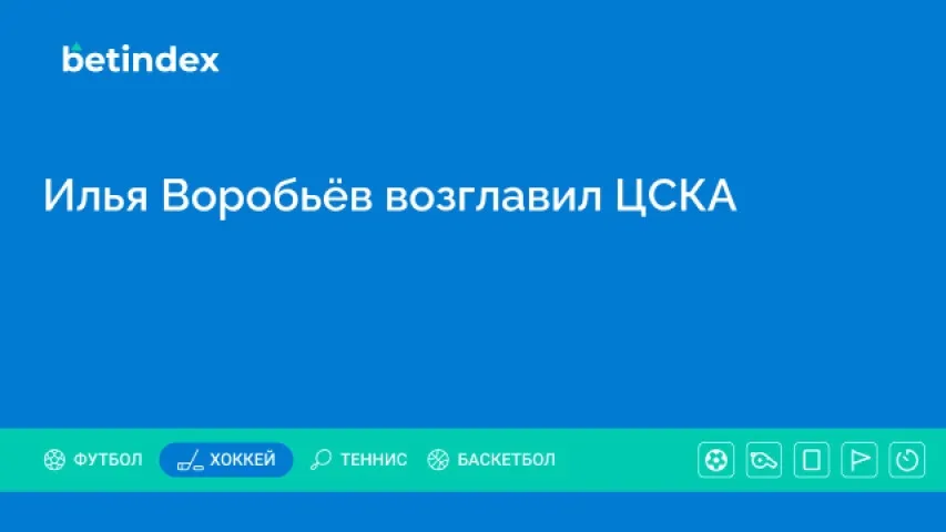 Илья Воробьёв возглавил ЦСКА