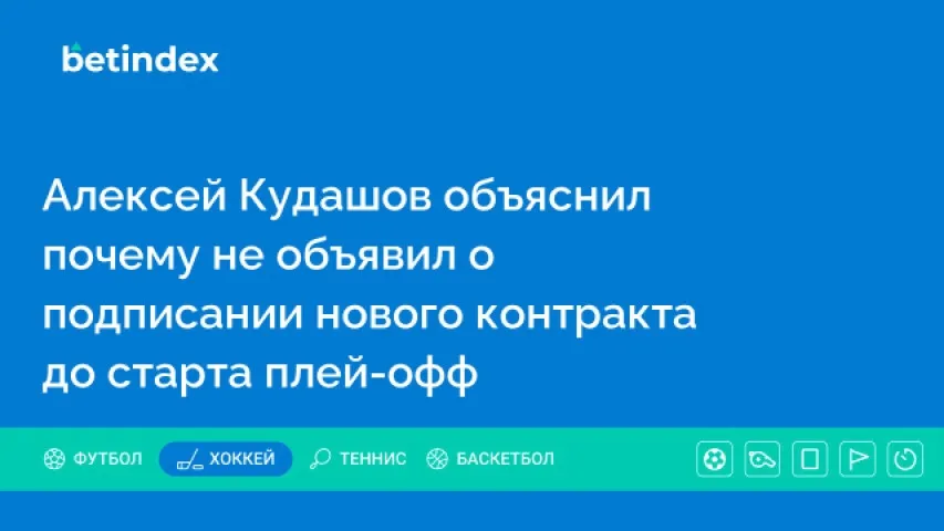 Алексей Кудашов объяснил почему не объявил о подписании нового контракта до старта плей-офф