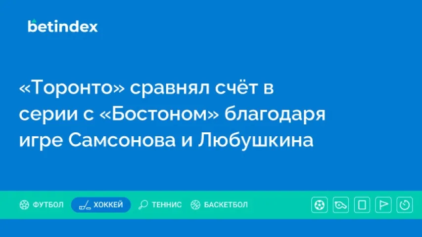 «Торонто» сравнял счёт в серии с «Бостоном» благодаря игре Самсонова и Любушкина