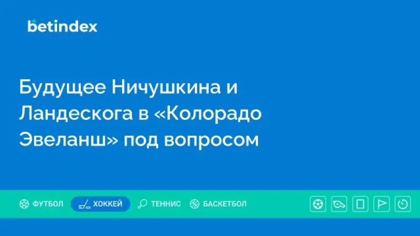 Будущее Ничушкина и Ландескога в «Колорадо Эвеланш» под вопросом