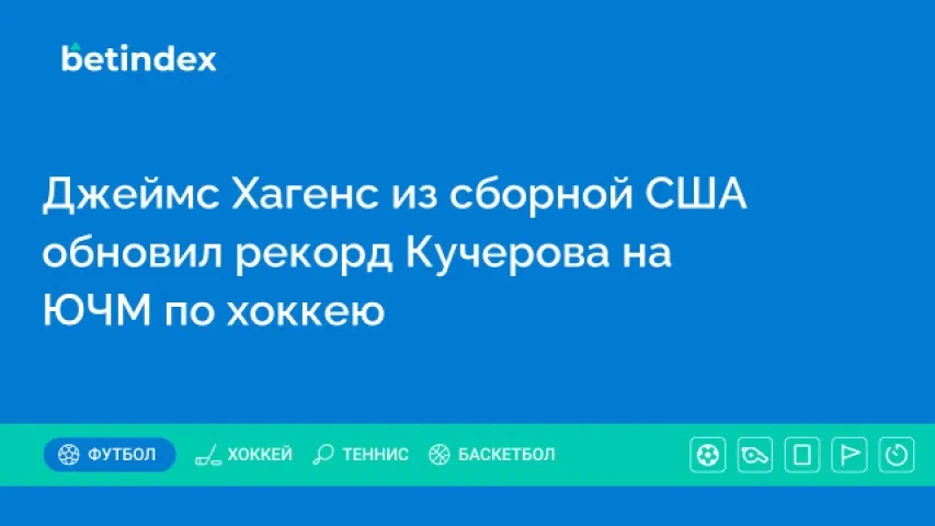Джеймс Хагенс из сборной США обновил рекорд Кучерова на ЮЧМ по хоккею