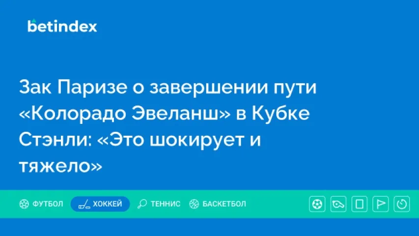 Зак Паризе о завершении пути «Колорадо Эвеланш» в Кубке Стэнли: «Это шокирует и тяжело»