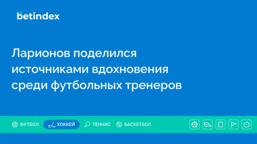 Ларионов поделился источниками вдохновения среди футбольных тренеров