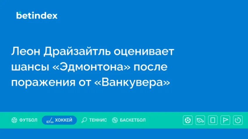 Леон Драйзайтль оценивает шансы «Эдмонтона» после поражения от «Ванкувера»
