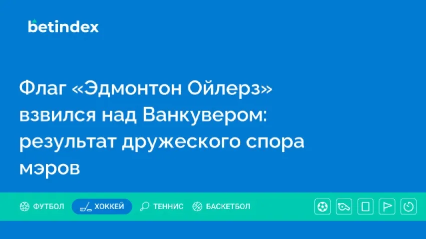 Флаг «Эдмонтон Ойлерз» взвился над Ванкувером: результат дружеского спора мэров