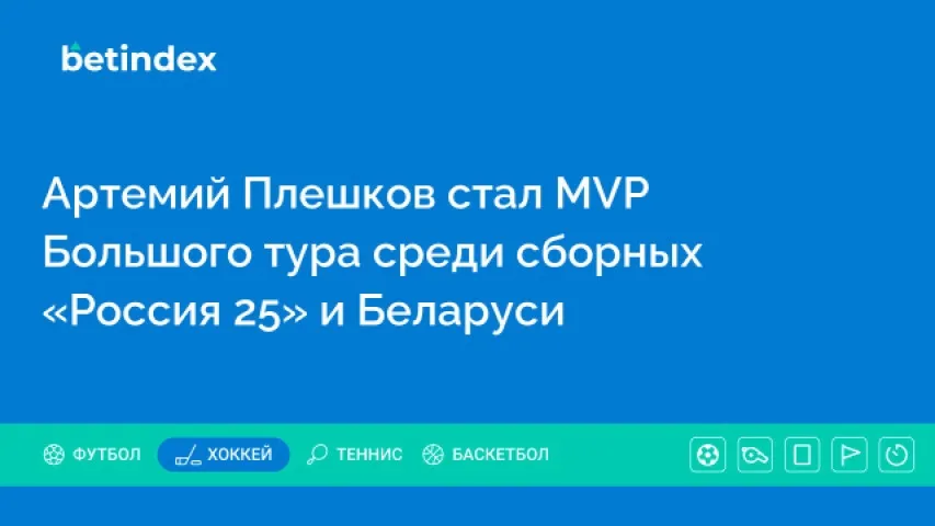 Артемий Плешков стал MVP Большого тура среди сборных «Россия 25» и Беларуси