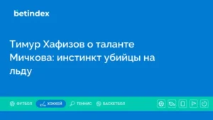 Тимур Хафизов о таланте Мичкова: инстинкт убийцы на льду