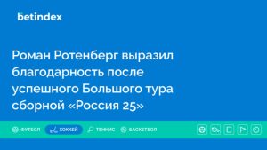 Роман Ротенберг выразил благодарность после успешного Большого тура сборной «Россия 25»