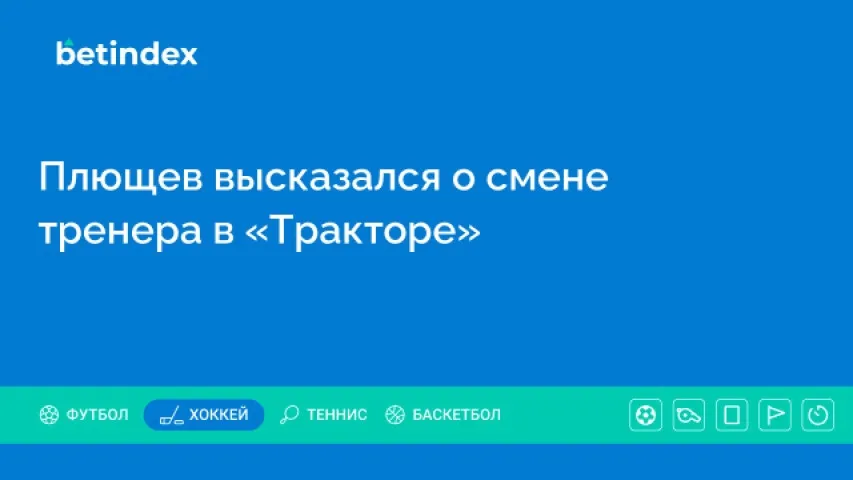 Плющев высказался о смене тренера в «Тракторе»