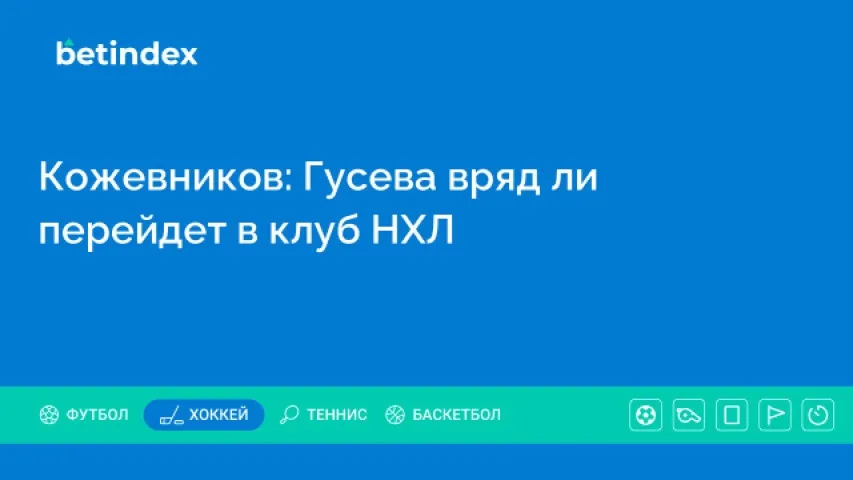 Кожевников: Гусева вряд ли перейдет в клуб НХЛ