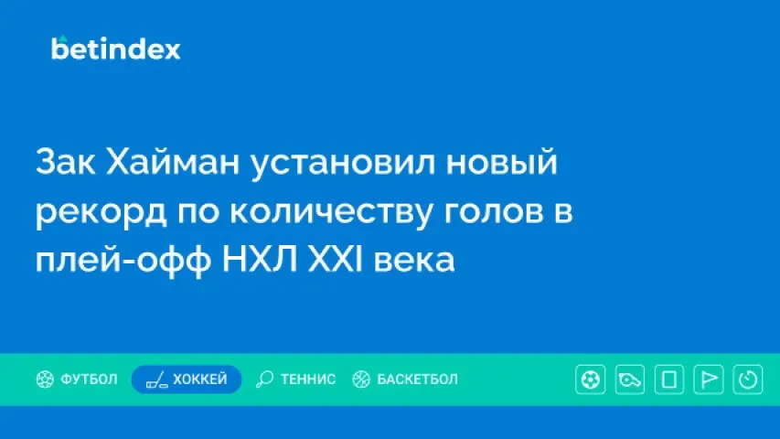 Зак Хайман установил новый рекорд по количеству голов в плей-офф НХЛ XXI века