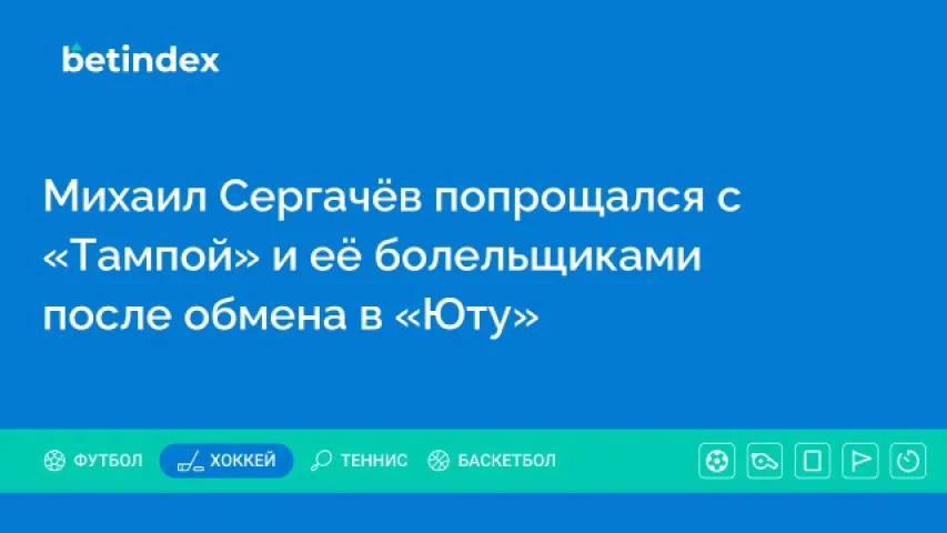 Михаил Сергачёв попрощался с «Тампой» и её болельщиками после обмена в «Юту»
