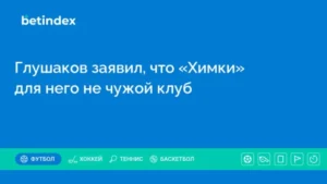 Глушаков заявил, что «Химки» для него не чужой клуб