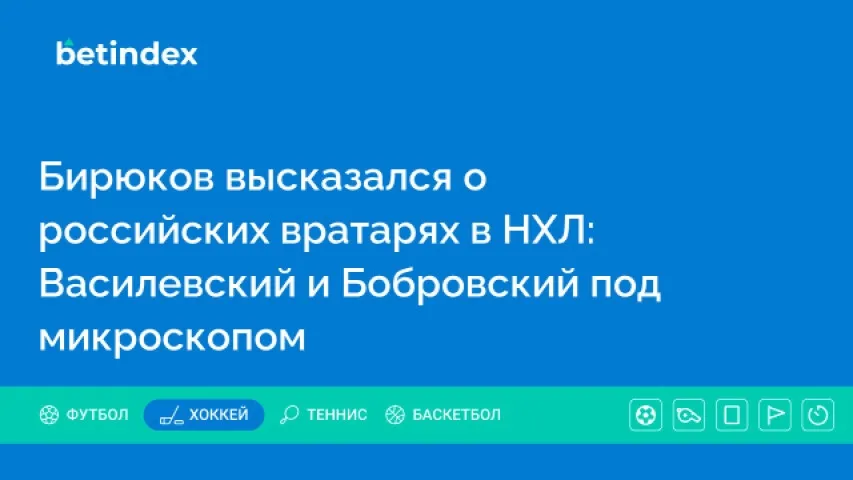 Бирюков высказался о российских вратарях в НХЛ: Василевский и Бобровский под микроскопом