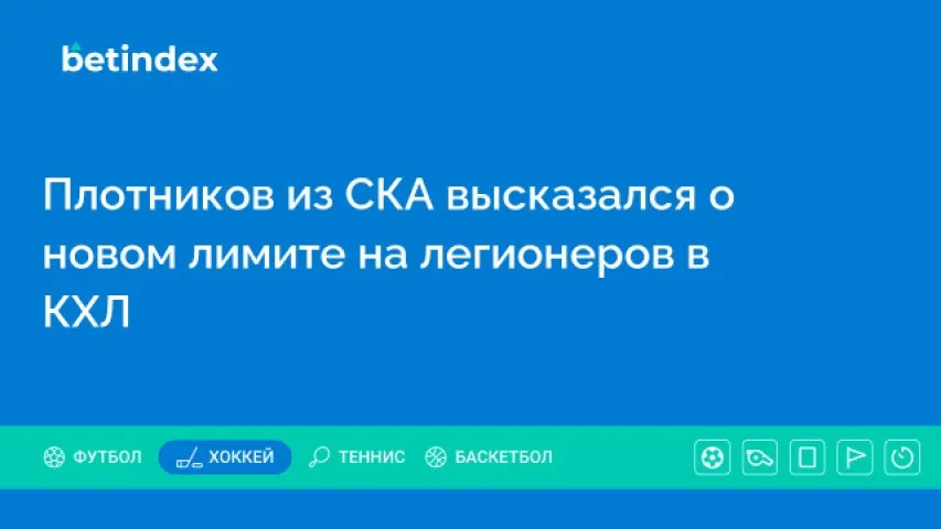 Плотников из СКА высказался о новом лимите на легионеров в КХЛ
