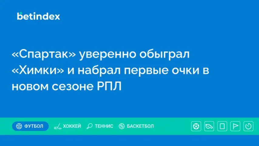 «Спартак» уверенно обыграл «Химки» и набрал первые очки в новом сезоне РПЛ