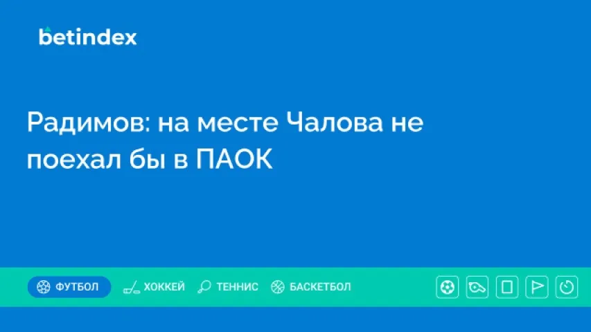 Радимов: на месте Чалова не поехал бы в ПАОК