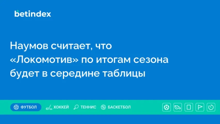 Наумов считает, что «Локомотив» по итогам сезона будет в середине таблицы