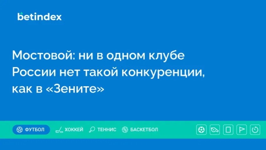 Мостовой: ни в одном клубе России нет такой конкуренции, как в «Зените»