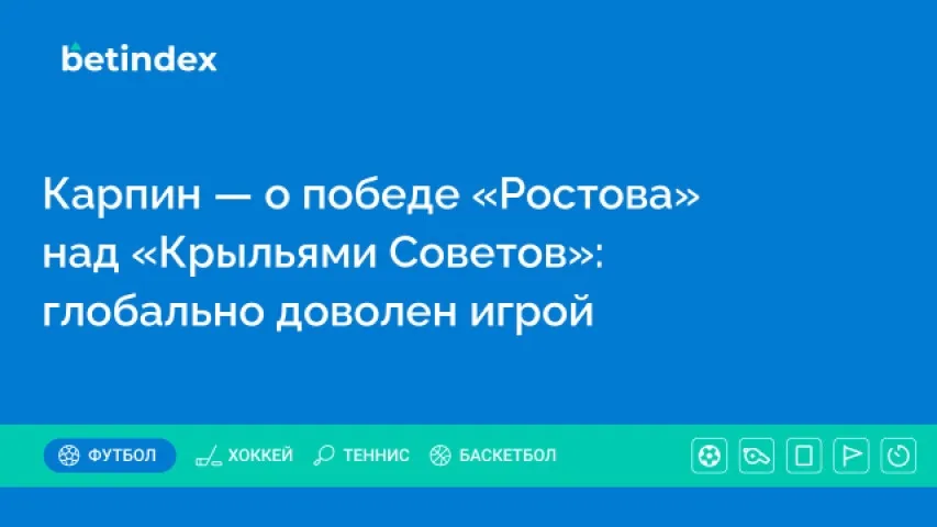 Карпин — о победе «Ростова» над «Крыльями Советов»: глобально доволен игрой