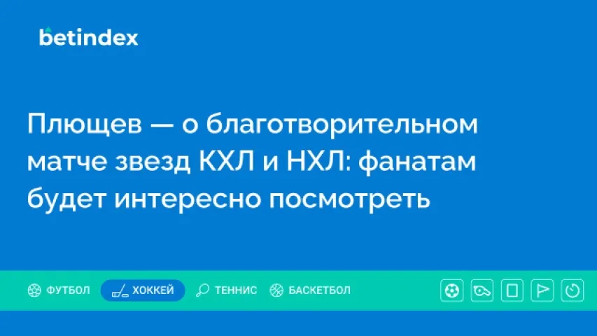 Плющев — о благотворительном матче звезд КХЛ и НХЛ: фанатам будет интересно посмотреть