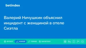 Валерий Ничушкин объяснил инцидент с женщиной в отеле Сиэтла