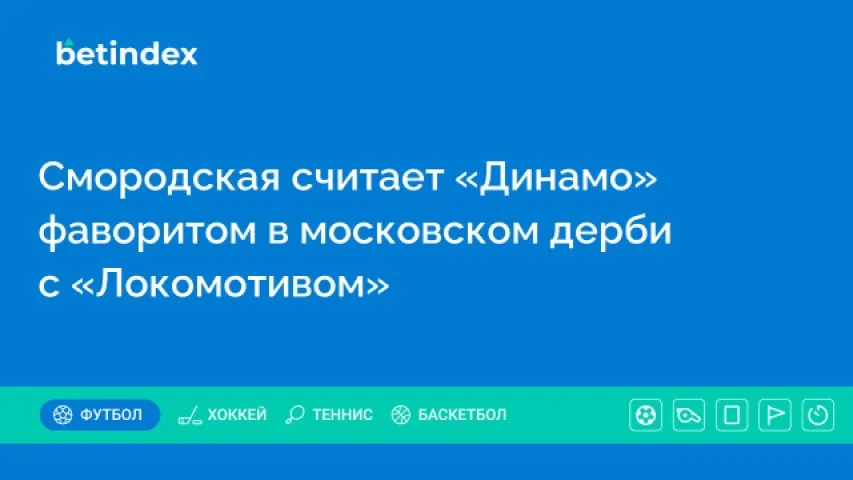 Смородская считает «Динамо» фаворитом в московском дерби с «Локомотивом»