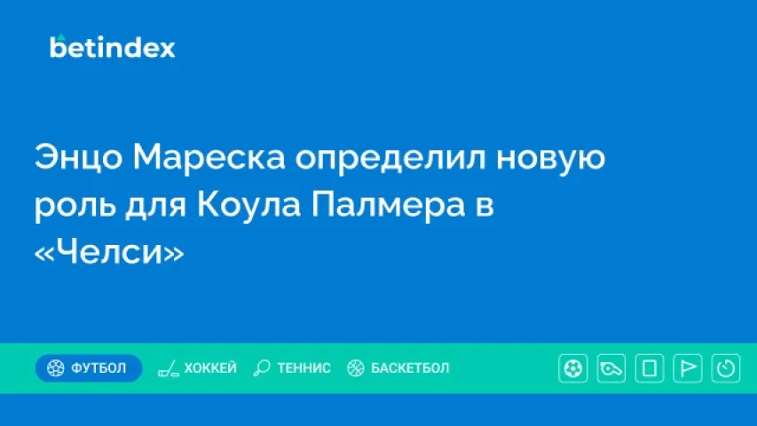 Энцо Мареска определил новую роль для Коула Палмера в «Челси»