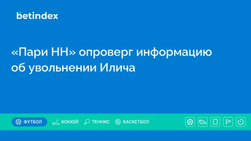 «Пари НН» опроверг информацию об увольнении Илича