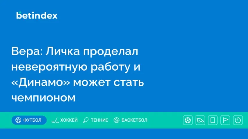 Вера: Личка проделал невероятную работу и  «Динамо» может стать чемпионом