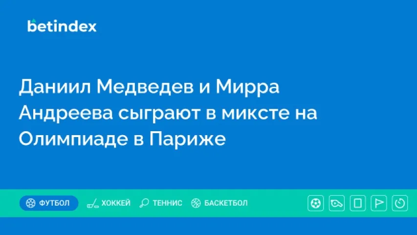 Даниил Медведев и Мирра Андреева сыграют в миксте на Олимпиаде в Париже