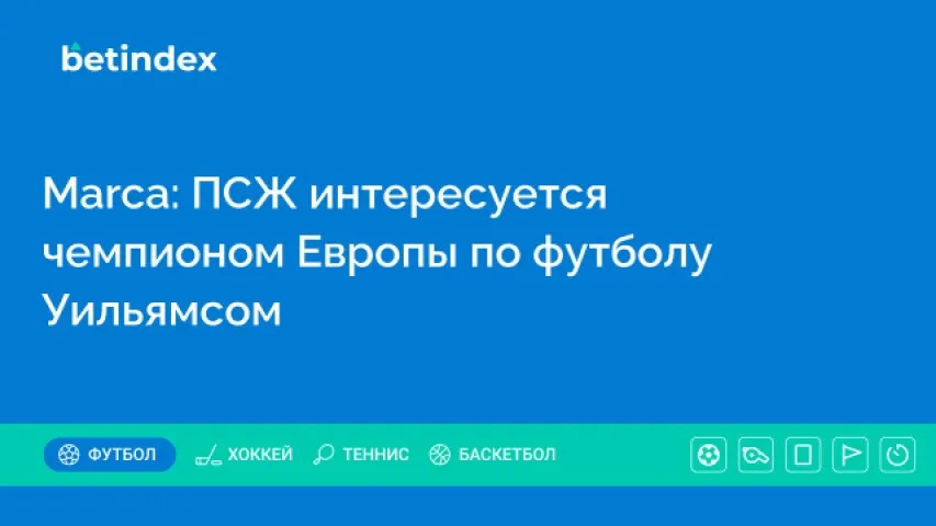 Marca: ПСЖ интересуется чемпионом Европы по футболу Уильямсом
