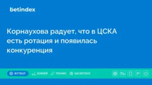 Корнаухова радует, что в ЦСКА есть ротация и появилась конкуренция