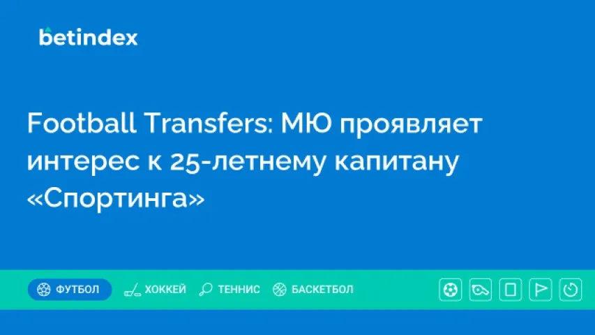 Football Transfers: МЮ проявляет интерес к 25-летнему капитану «Спортинга»