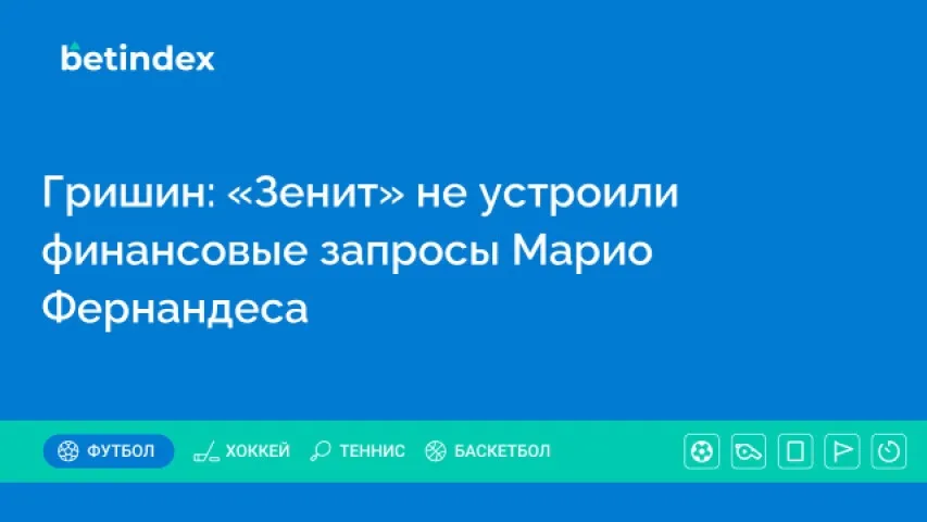 Гришин: «Зенит» не устроили финансовые запросы Марио Фернандеса