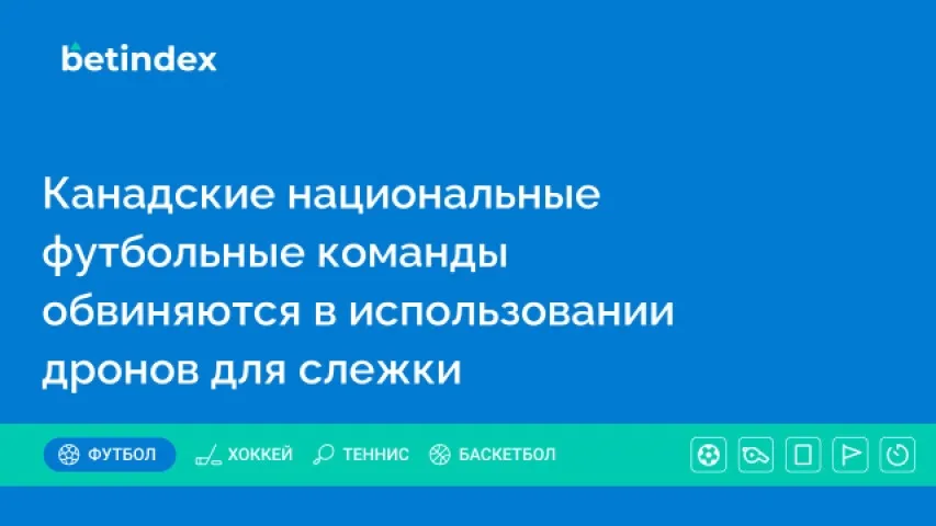 Канадские национальные футбольные команды обвиняются в использовании дронов для слежки