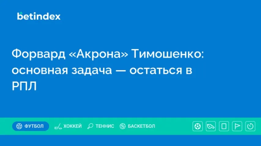 Форвард «Акрона» Тимошенко: основная задача — остаться в РПЛ