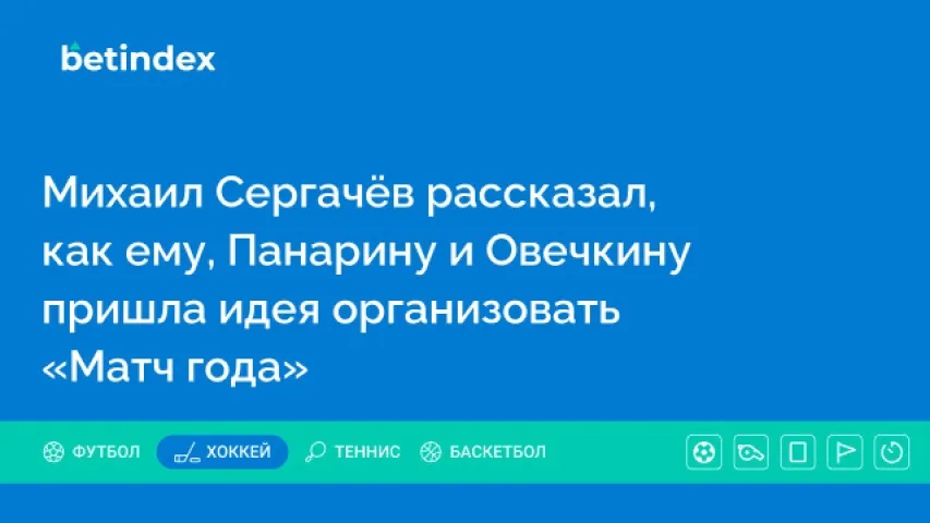 Михаил Сергачёв рассказал, как ему, Панарину и Овечкину пришла идея организовать «Матч года»