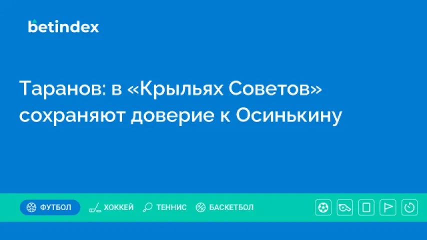Таранов: в «Крыльях Советов» сохраняют доверие к Осинькину