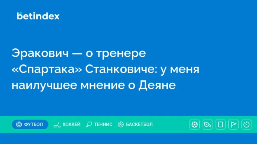 Эракович — о тренере «Спартака» Станковиче: у меня наилучшее мнение о Деяне