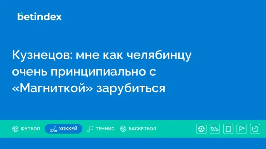 Кузнецов: мне как челябинцу очень принципиально с «Магниткой» зарубиться