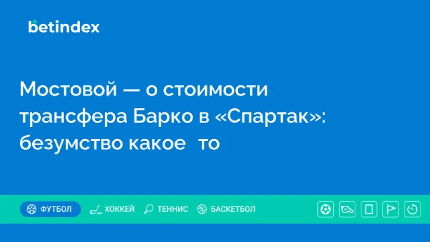 Мостовой — о стоимости трансфера Барко в «Спартак»: безумство какое‑то