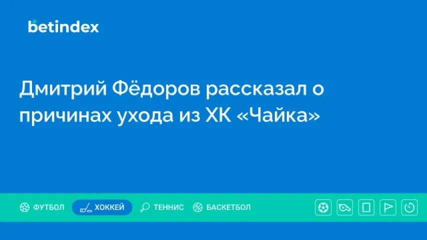 Дмитрий Фёдоров рассказал о причинах ухода из ХК «Чайка»