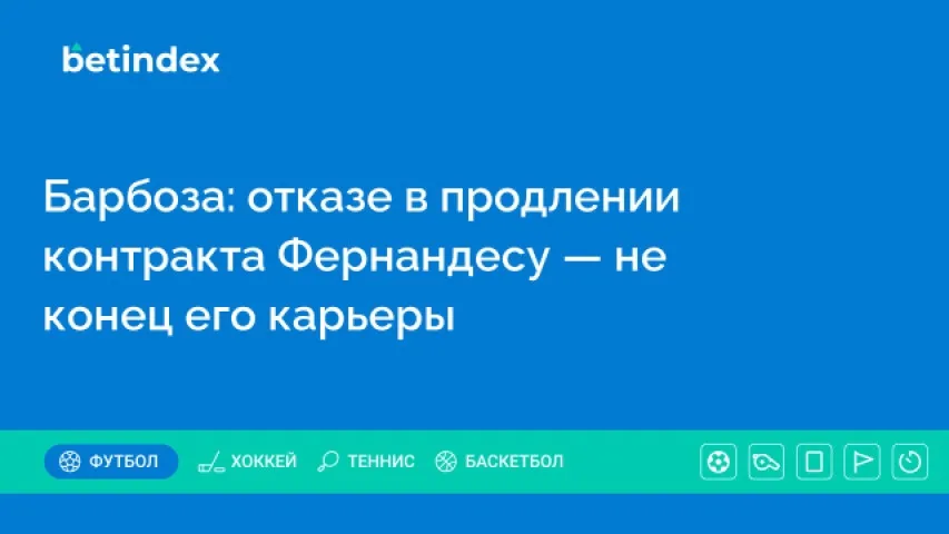 Барбоза: отказе в продлении контракта Фернандесу — не конец его карьеры