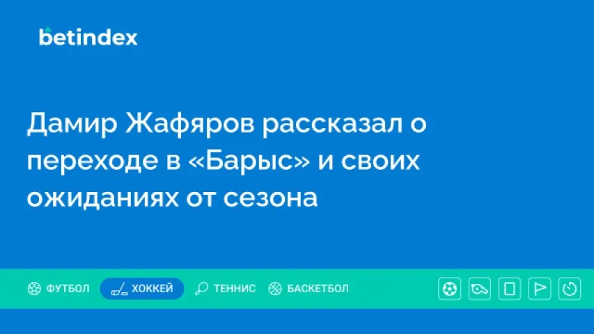 Дамир Жафяров рассказал о переходе в «Барыс» и своих ожиданиях от сезона