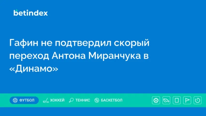 Гафин не подтвердил скорый переход Антона Миранчука в «Динамо»