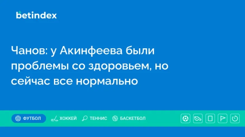 Чанов: у Акинфеева были проблемы со здоровьем, но сейчас все нормально