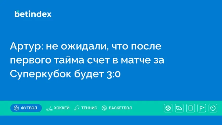 Артур: не ожидали, что после первого тайма счет в матче за Суперкубок будет 3:0