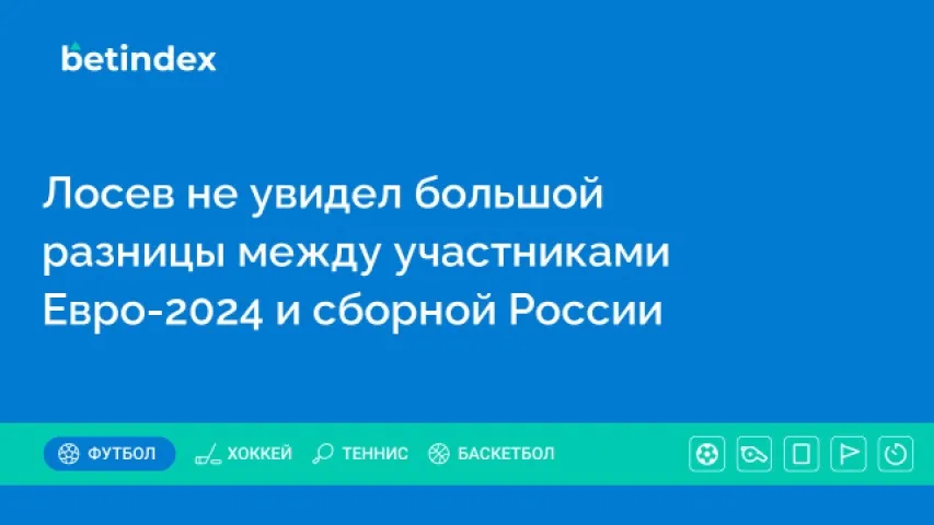 Лосев не увидел большой разницы между участниками Евро-2024 и сборной России