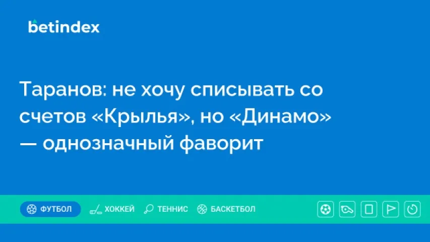 Таранов: не хочу списывать со счетов «Крылья», но «Динамо» — однозначный фаворит
